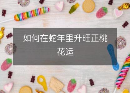 如何在蛇年里升旺正桃花运