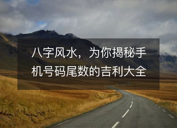 八字风水，为你揭秘手机号码尾数的吉利大全