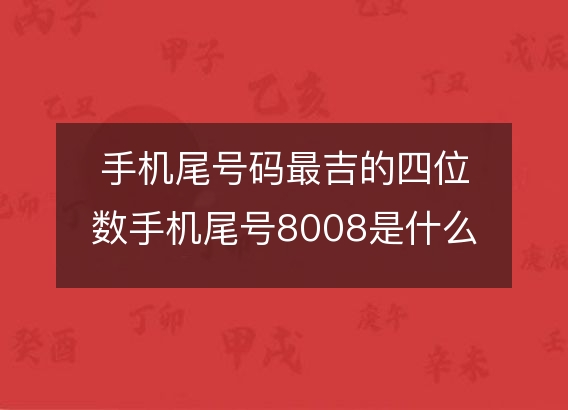 手机尾号码最吉的四位数手机尾号8008是什么意思？