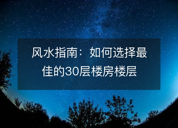 风水指南：如何选择最佳的30层楼房楼层