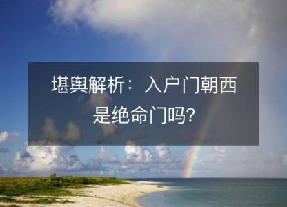 堪舆解析：入户门朝西是绝命门吗？