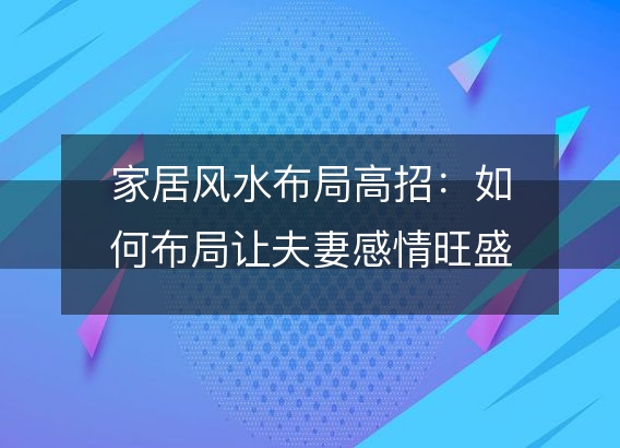 家居风水布局高招：如何布局让夫妻感情旺盛