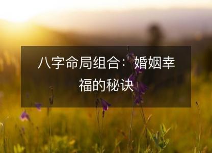 八字命局组合：婚姻幸福的秘诀