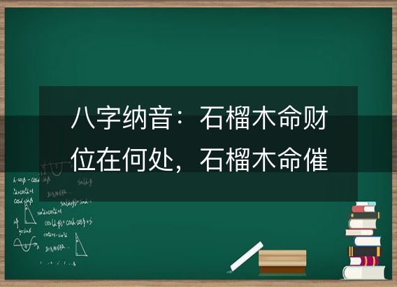 八字纳音：石榴木命财位在何处，石榴木命催旺财运