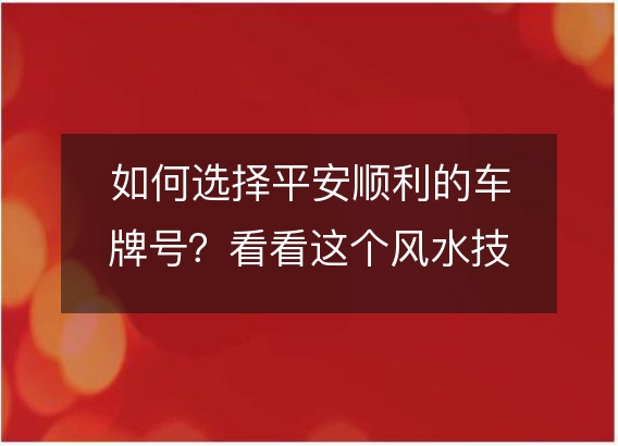 如何选择平安顺利的车牌号？看看这个风水技巧！