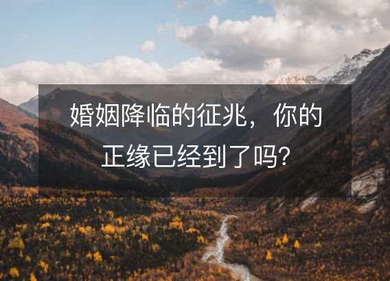 婚姻降临的征兆，你的正缘已经到了吗？