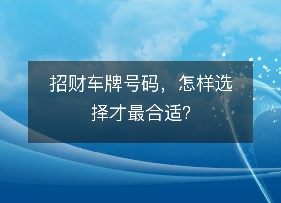 招财车牌号码，怎样选择才最合适？