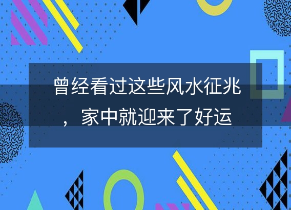 曾经看过这些风水征兆，家中就迎来了好运