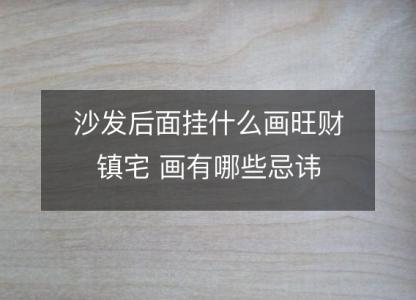 沙发后面挂什么画旺财镇宅 画有哪些忌讳