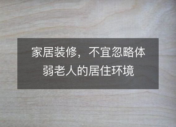 家居装修，不宜忽略体弱老人的居住环境