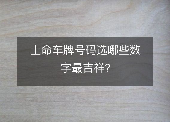 土命车牌号码选哪些数字最吉祥？