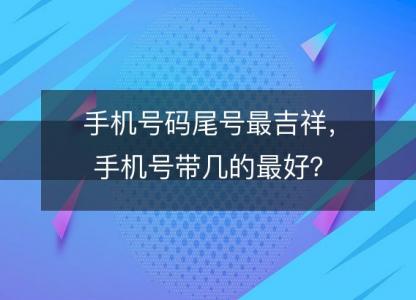 手机号码尾号最吉祥，手机号带几的最好？