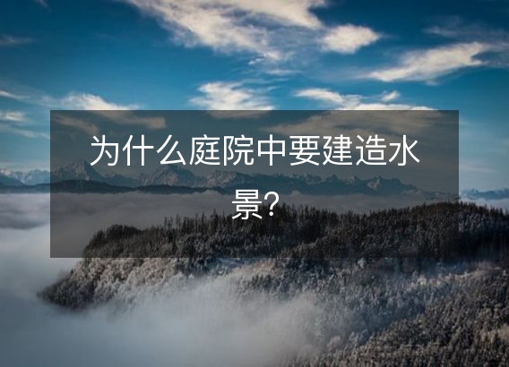 为什么庭院中要建造水景？